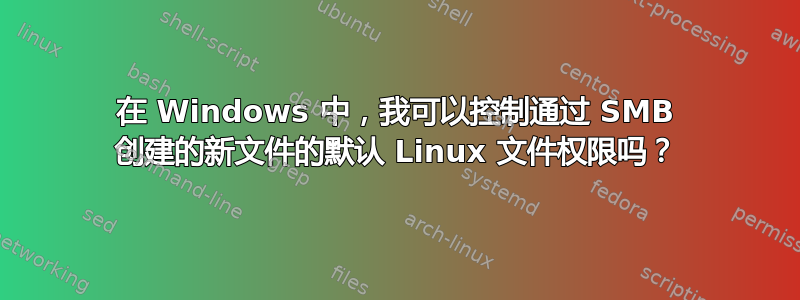 在 Windows 中，我可以控制通过 SMB 创建的新文件的默认 Linux 文件权限吗？