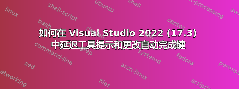 如何在 Visual Studio 2022 (17.3) 中延迟工具提示和更改自动完成键