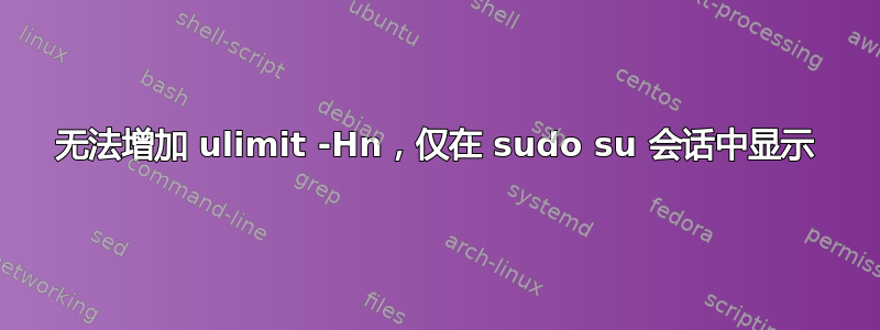 无法增加 ulimit -Hn，仅在 sudo su 会话中显示