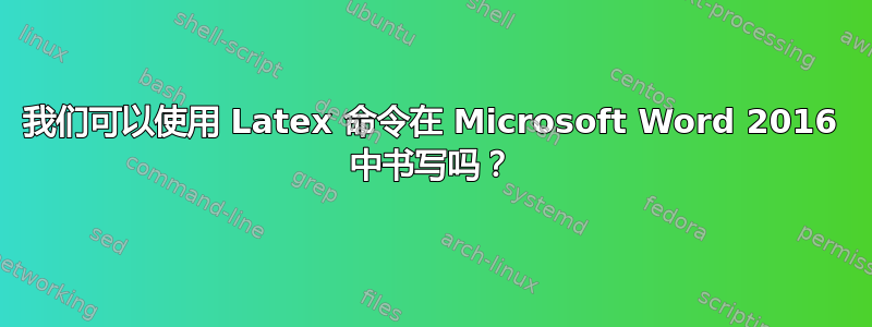 我们可以使用 Latex 命令在 Microsoft Word 2016 中书写吗？