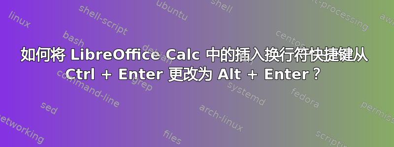 如何将 LibreOffice Calc 中的插入换行符快捷键从 Ctrl + Enter 更改为 Alt + Enter？