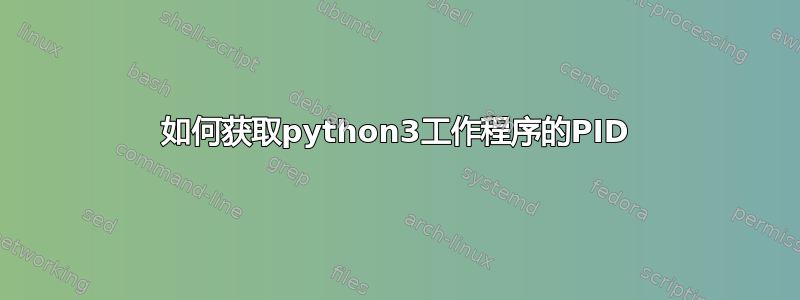 如何获取python3工作程序的PID