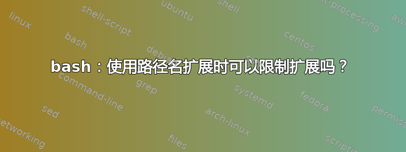 bash：使用路径名扩展时可以限制扩展吗？