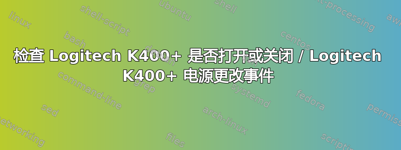 检查 Logitech K400+ 是否打开或关闭 / Logitech K400+ 电源更改事件