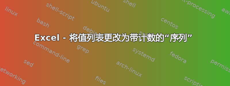 Excel - 将值列表更改为带计数的“序列”