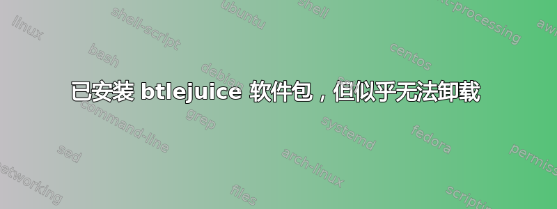 已安装 btlejuice 软件包，但似乎无法卸载