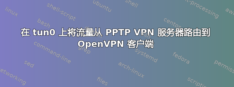 在 tun0 上将流量从 PPTP VPN 服务器路由到 OpenVPN 客户端