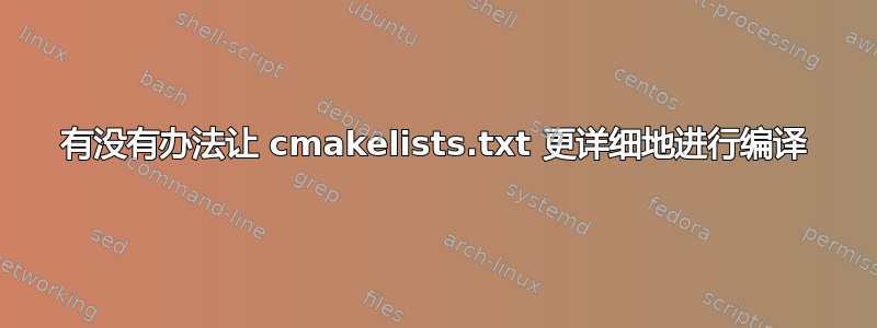 有没有办法让 cmakelists.txt 更详细地进行编译