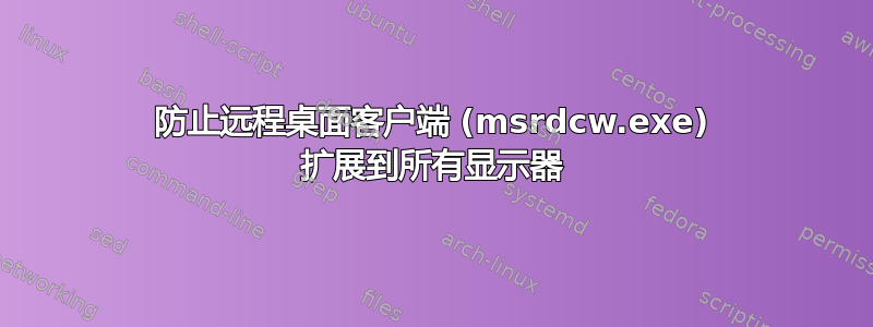 防止远程桌面客户端 (msrdcw.exe) 扩展到所有显示器