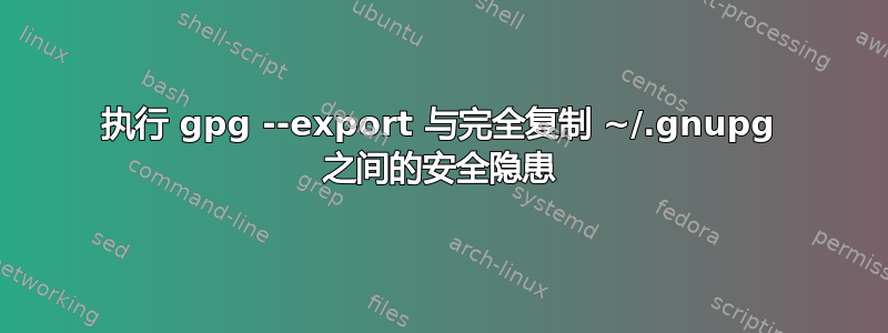 执行 gpg --export 与完全复制 ~/.gnupg 之间的安全隐患