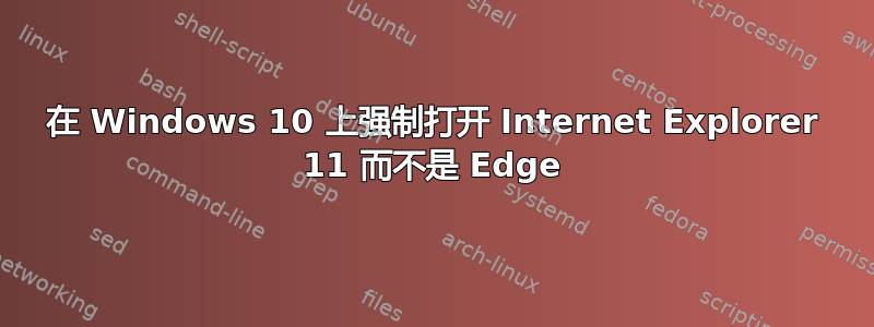 在 Windows 10 上强制打开 Internet Explorer 11 而不是 Edge