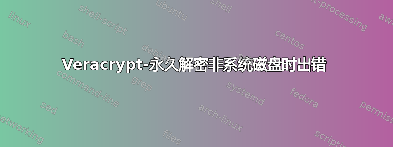 Veracrypt-永久解密非系统磁盘时出错