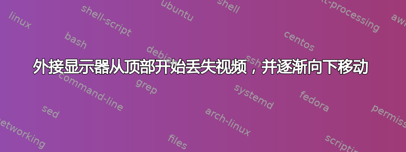 外接显示器从顶部开始丢失视频，并逐渐向下移动