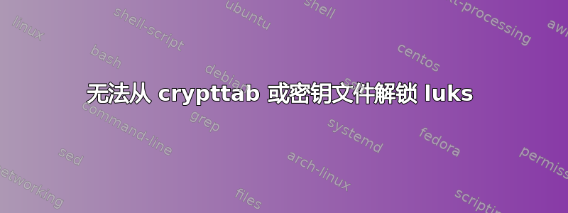 无法从 crypttab 或密钥文件解锁 luks