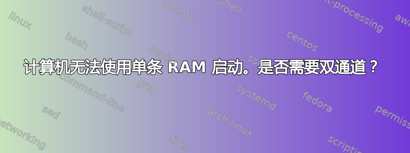 计算机无法使用单条 RAM 启动。是否需要双通道？