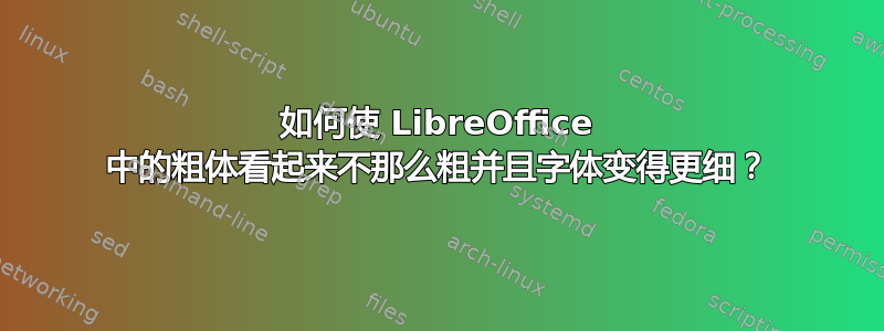 如何使 LibreOffice 中的粗体看起来不那么粗并且字体变得更细？