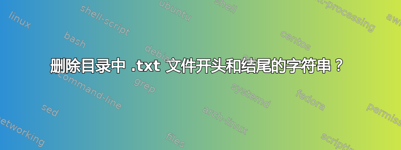 删除目录中 .txt 文件开头和结尾的字符串？