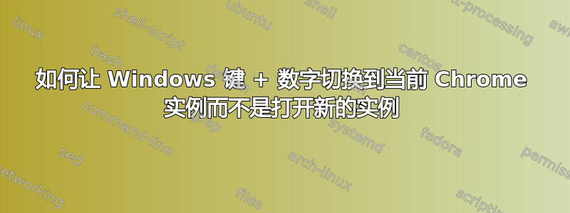 如何让 Windows 键 + 数字切换到当前 Chrome 实例而不是打开新的实例