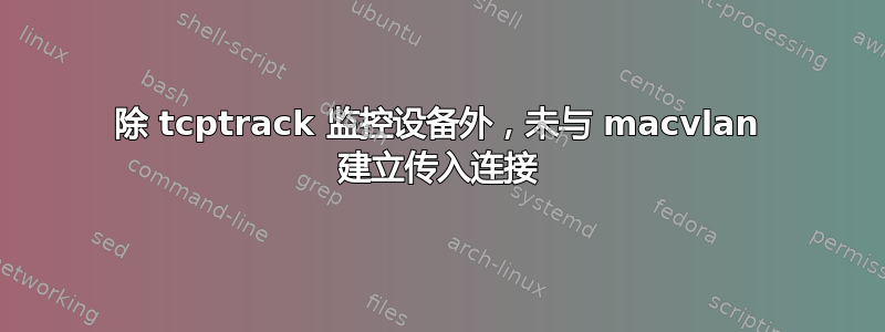 除 tcptrack 监控设备外，未与 macvlan 建立传入连接