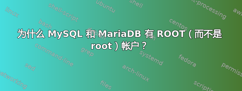 为什么 MySQL 和 MariaDB 有 ROOT（而不是 root）帐户？