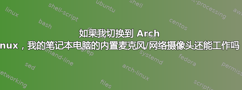 如果我切换到 Arch Linux，我的笔记本电脑的内置麦克风/网络摄像头还能工作吗？