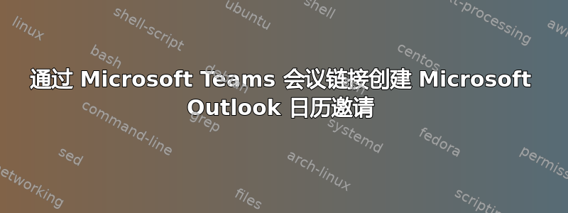 通过 Microsoft Teams 会议链接创建 Microsoft Outlook 日历邀请