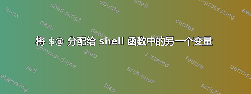 将 $@ 分配给 shell 函数中的另一个变量