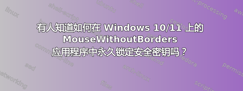 有人知道如何在 Windows 10/11 上的 MouseWithoutBorders 应用程序中永久锁定安全密钥吗？