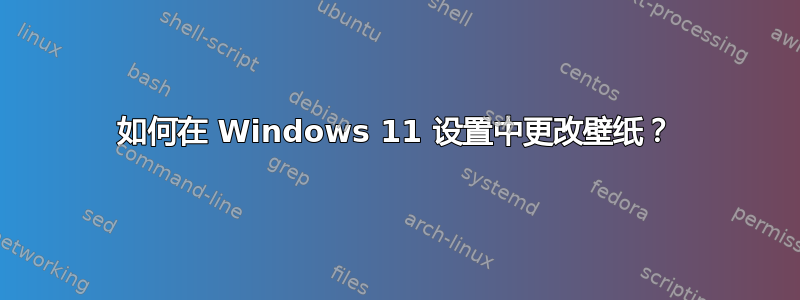 如何在 Windows 11 设置中更改壁纸？