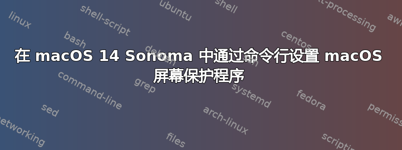 在 macOS 14 Sonoma 中通过命令行设置 macOS 屏幕保护程序