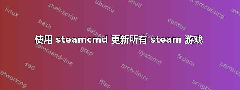 使用 steamcmd 更新所有 steam 游戏