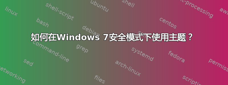 如何在Windows 7安全模式下使用主题？