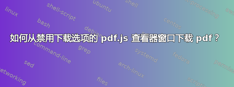 如何从禁用下载选项的 pdf.js 查看器窗口下载 pdf？