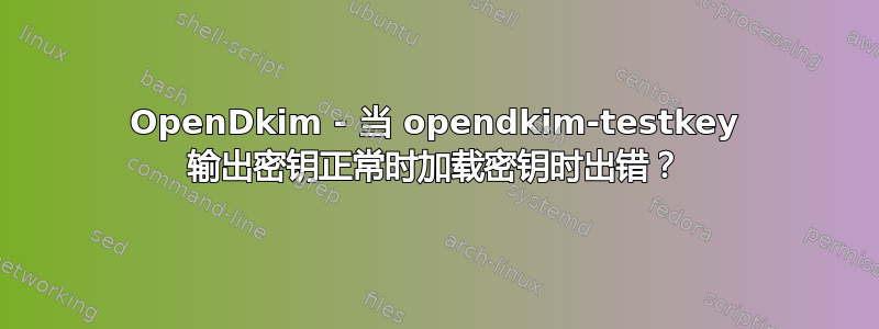 OpenDkim - 当 opendkim-testkey 输出密钥正常时加载密钥时出错？