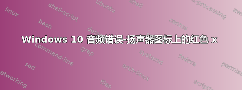 Windows 10 音频错误-扬声器图标上的红色 x