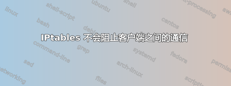 IPtables 不会阻止客户端之间的通信