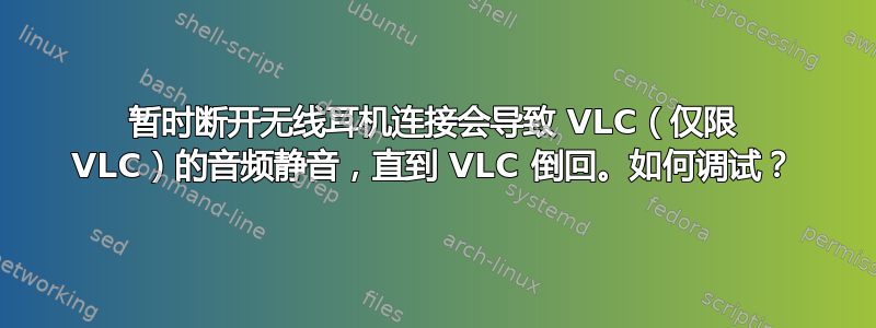 暂时断开无线耳机连接会导致 VLC（仅限 VLC）的音频静音，直到 VLC 倒回。如何调试？