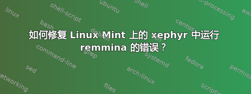 如何修复 Linux Mint 上的 xephyr 中运行 remmina 的错误？