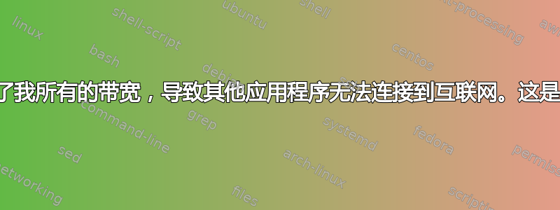 下载占用了我所有的带宽，导致其他应用程序无法连接到互联网。这是为什么？