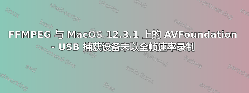 FFMPEG 与 MacOS 12.3.1 上的 AVFoundation - USB 捕获设备未以全帧速率录制