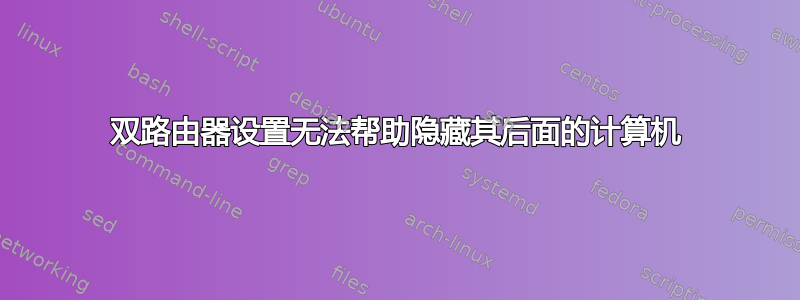 双路由器设置无法帮助隐藏其后面的计算机