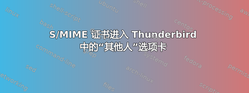 S/MIME 证书进入 Thunderbird 中的“其他人”选项卡