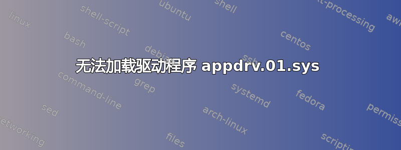 无法加载驱动程序 appdrv.01.sys