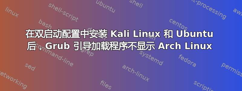 在双启动配置中安装 Kali Linux 和 Ubuntu 后，Grub 引导加载程序不显示 Arch Linux