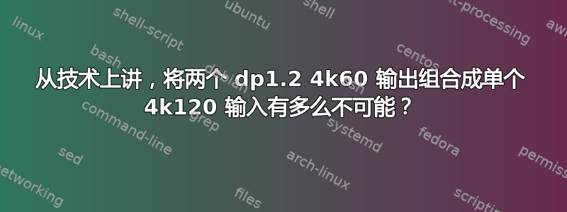 从技术上讲，将两个 dp1.2 4k60 输出组合成单个 4k120 输入有多么不可能？