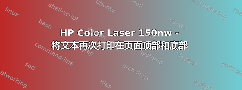 HP Color Laser 150nw - 将文本再次打印在页面顶部和底部