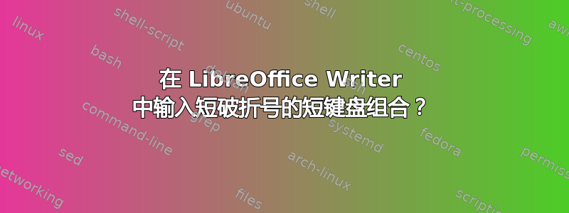 在 LibreOffice Writer 中输入短破折号的短键盘组合？