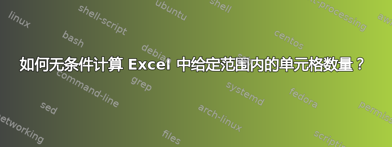 如何无条件计算 Excel 中给定范围内的单元格数量？