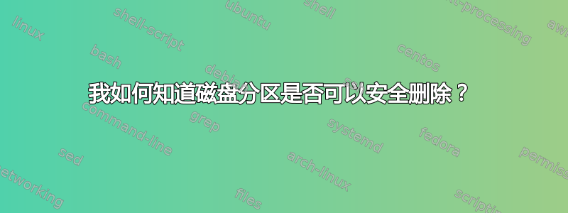 我如何知道磁盘分区是否可以安全删除？