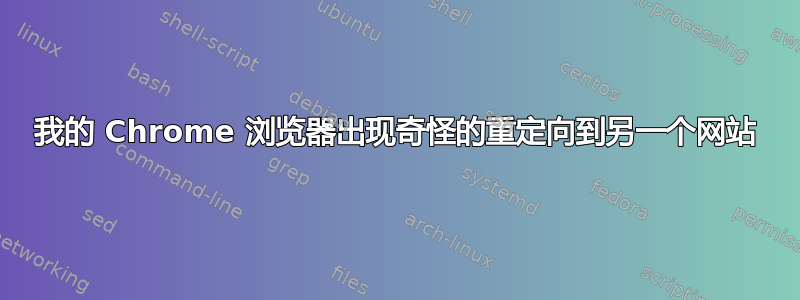 我的 Chrome 浏览器出现奇怪的重定向到另一个网站